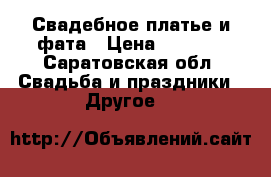 Свадебное платье и фата › Цена ­ 8 000 - Саратовская обл. Свадьба и праздники » Другое   